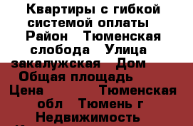 Квартиры с гибкой системой оплаты › Район ­ Тюменская слобода › Улица ­ закалужская › Дом ­ 2 › Общая площадь ­ 53 › Цена ­ 2 429 - Тюменская обл., Тюмень г. Недвижимость » Квартиры продажа   . Тюменская обл.